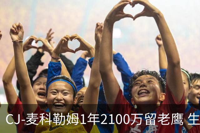 CJ-麦科勒姆1年2100万留老鹰 生涯总薪资突破3亿美元